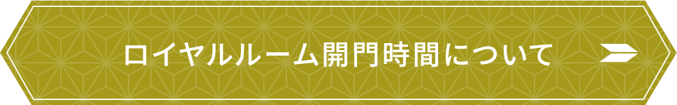 ロイヤルルーム開門時間について